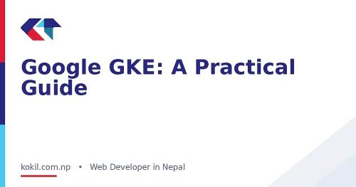 Google GKE: A Practical Guide